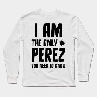 Perez Gift I am the only Perez you need to know Birthday Tee Long Sleeve T-Shirt